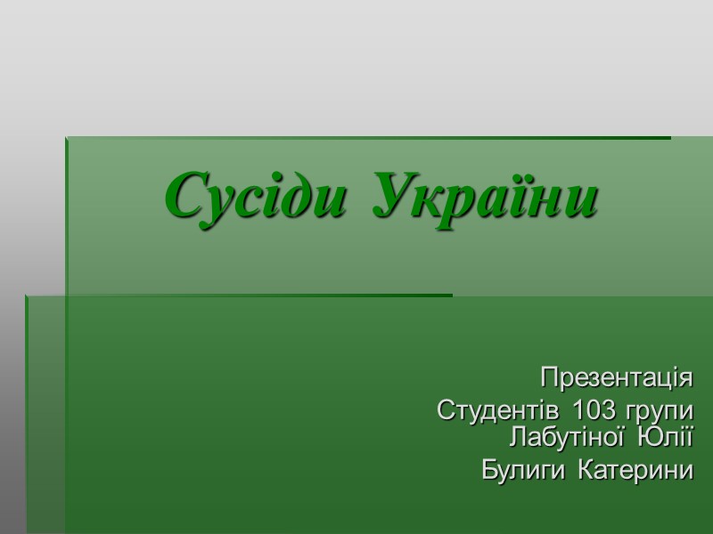 Сусіди України Презентація Студентів 103 групи Лабутіної Юлії Булиги Катерини